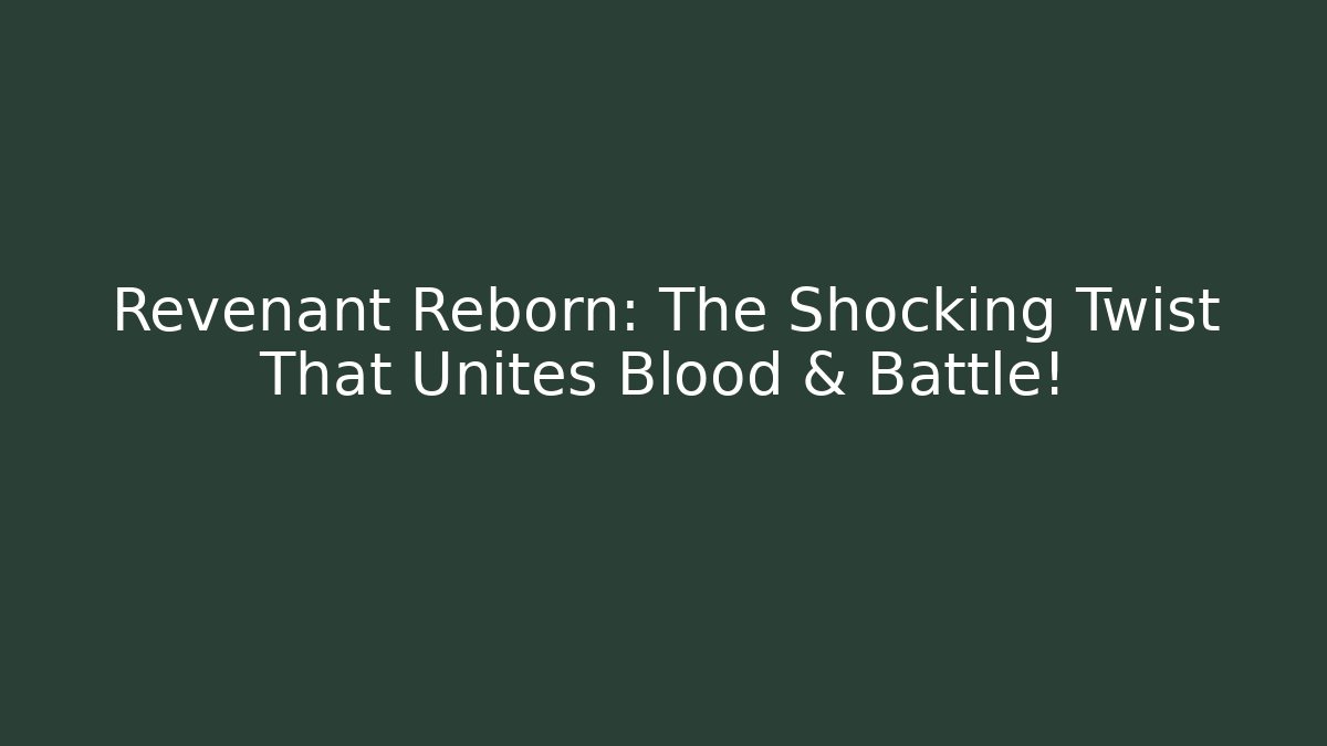 Revenant Reborn: The Shocking Twist That Unites Blood & Battle!