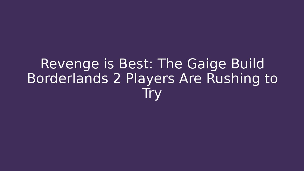 Revenge is Best: The Gaige Build Borderlands 2 Players Are Rushing to Try