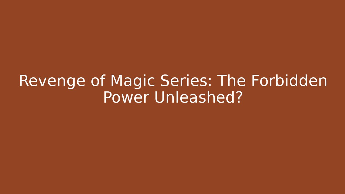 Revenge of Magic Series: The Forbidden Power Unleashed?