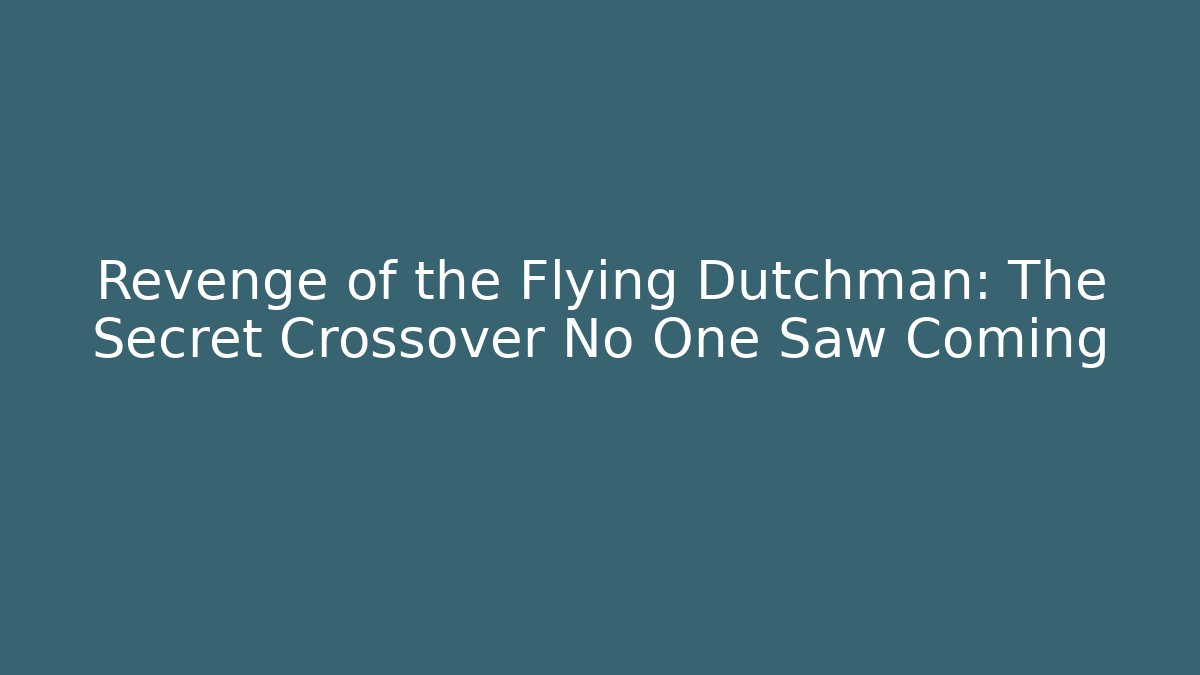 Revenge of the Flying Dutchman: The Secret Crossover No One Saw Coming