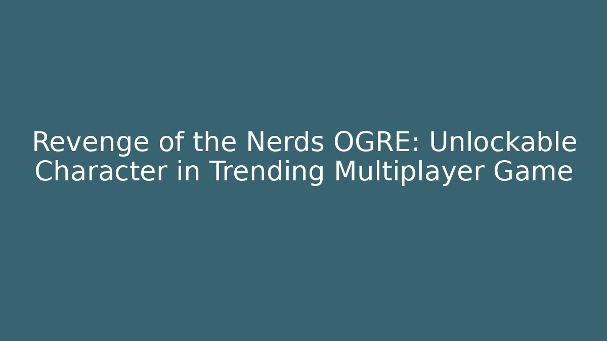 Revenge of the Nerds OGRE: Unlockable Character in Trending Multiplayer Game