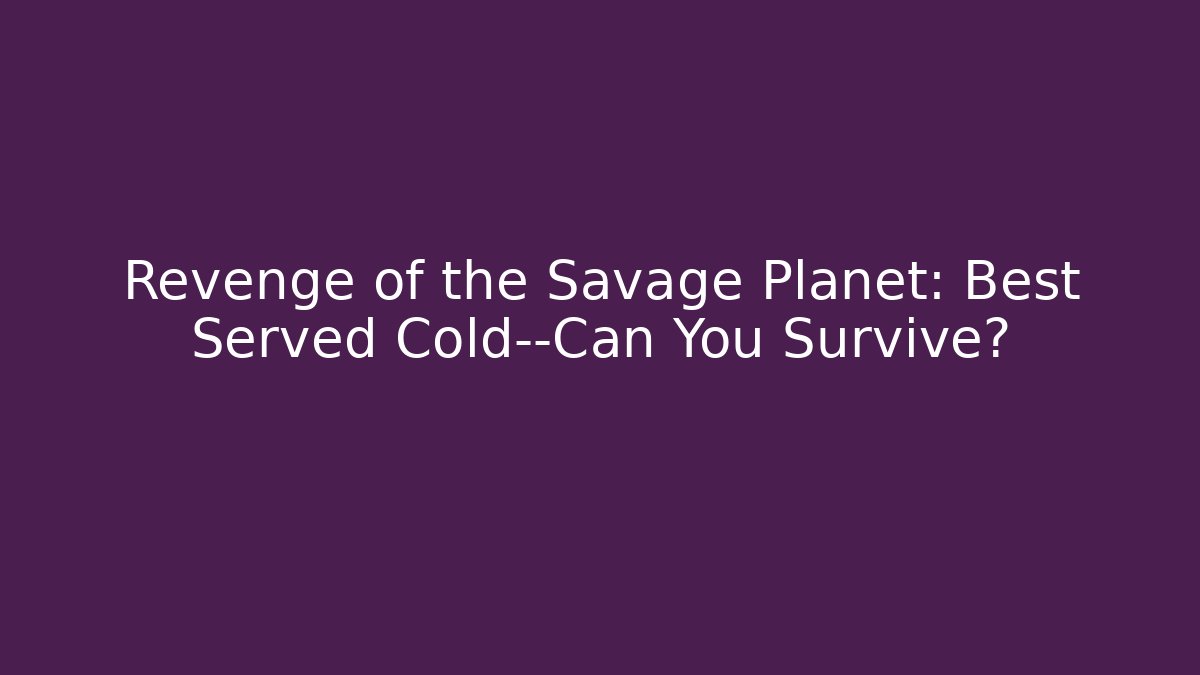 Revenge of the Savage Planet: Best Served Cold—Can You Survive?
