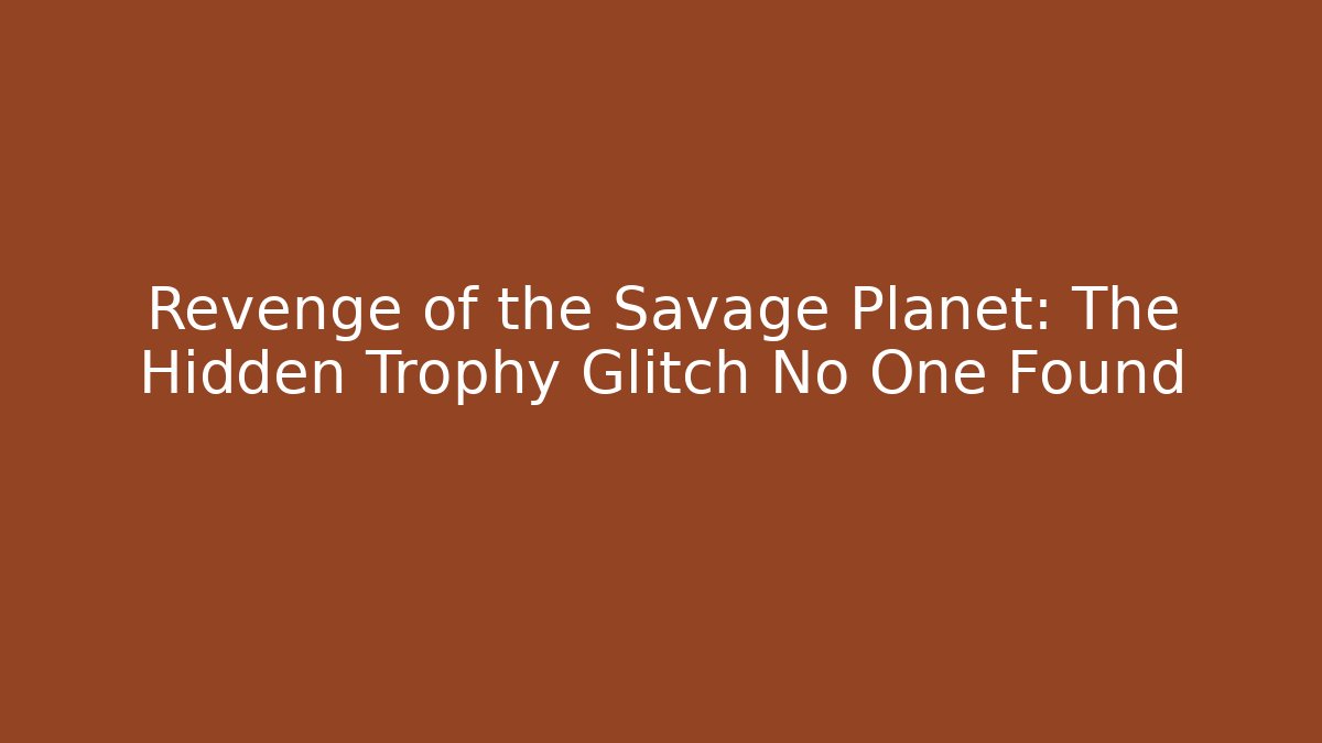 Revenge of the Savage Planet: The Hidden Trophy Glitch No One Found