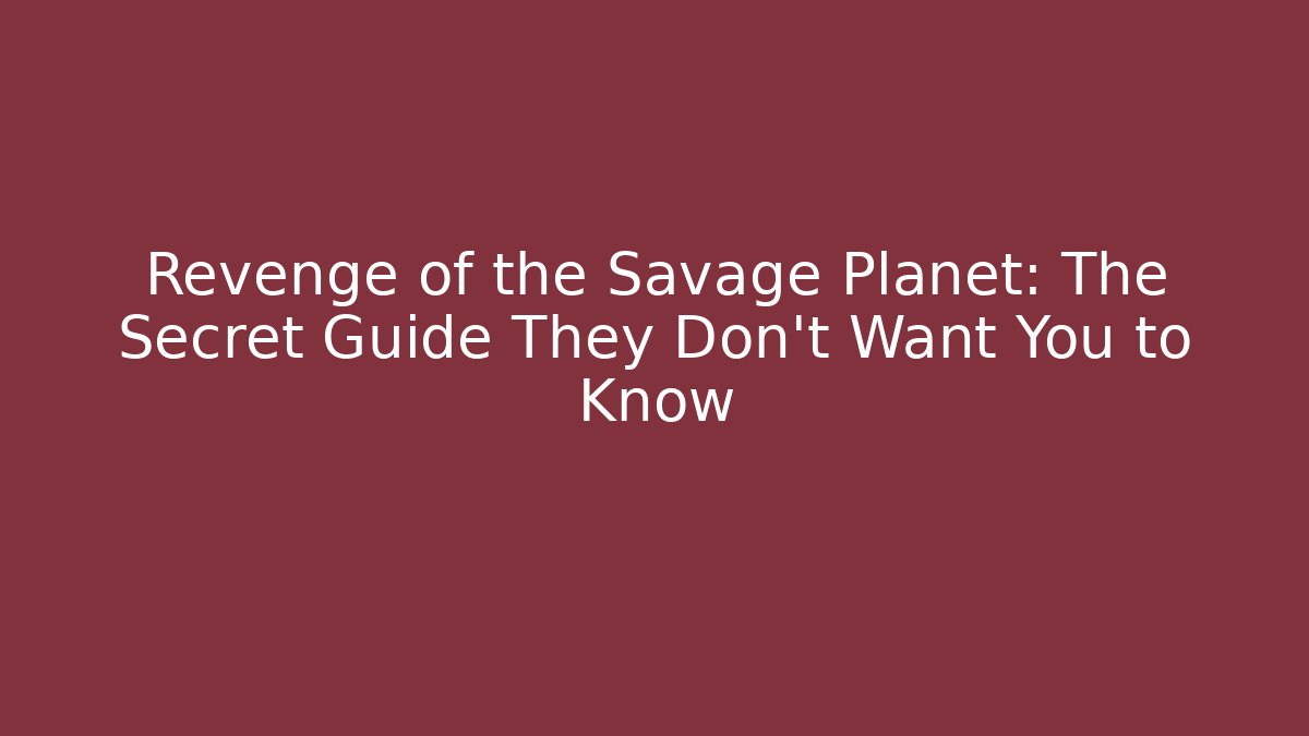 Revenge of the Savage Planet: The Secret Guide They Don’t Want You to Know