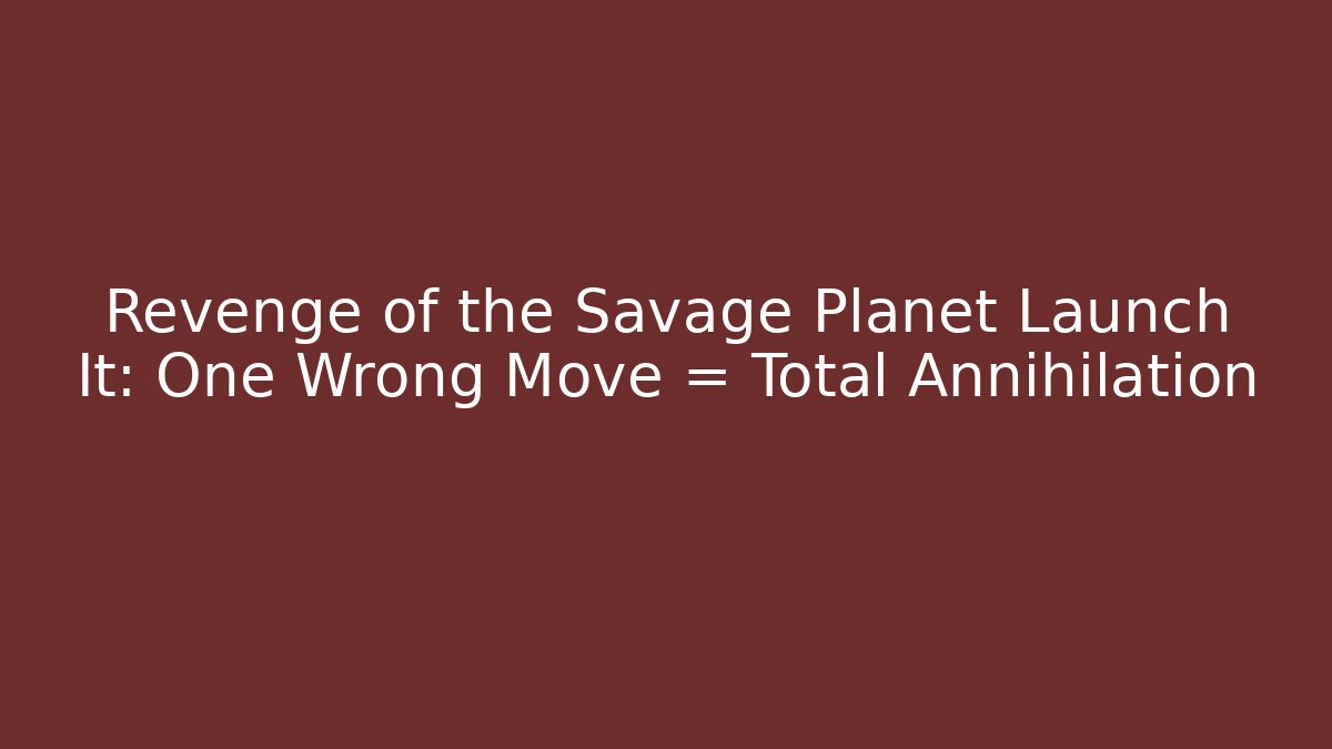 Revenge of the Savage Planet Launch It: One Wrong Move = Total Annihilation