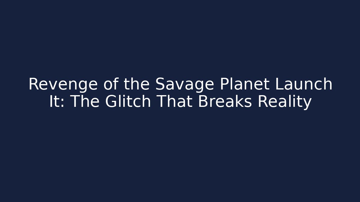 Revenge of the Savage Planet Launch It: The Glitch That Breaks Reality - Critter Realm