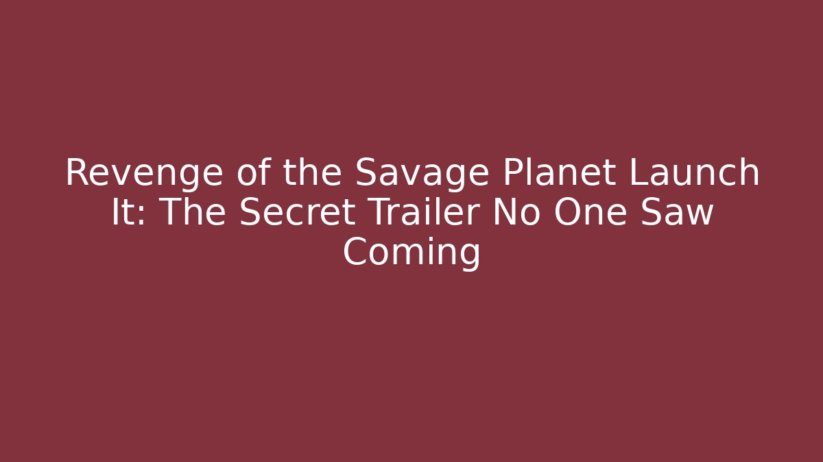 Revenge of the Savage Planet Launch It: The Secret Trailer No One Saw Coming