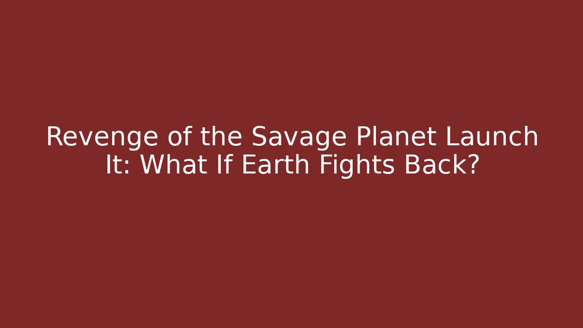 Revenge of the Savage Planet Launch It: What If Earth Fights Back?