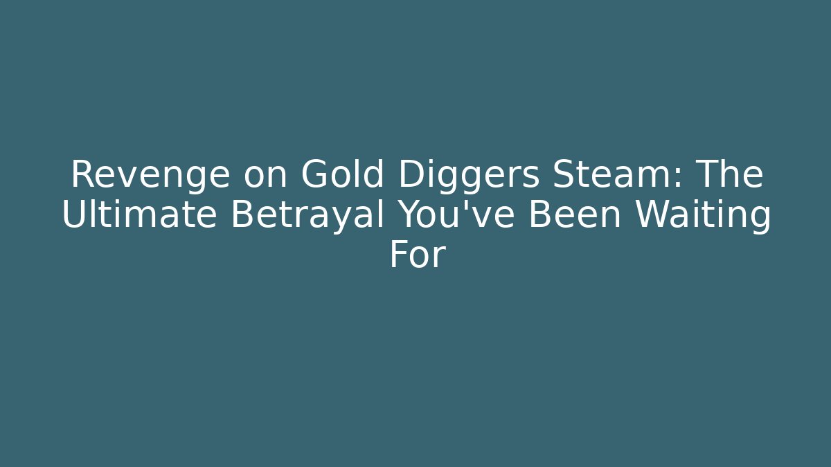 Revenge on Gold Diggers Steam: The Ultimate Betrayal You’ve Been Waiting For
