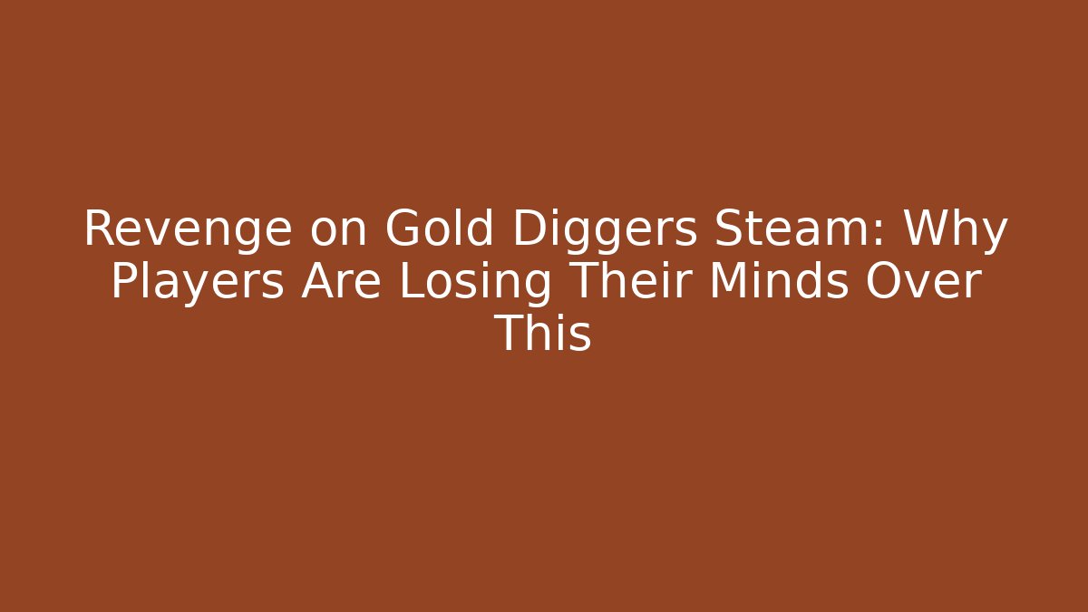 Revenge on Gold Diggers Steam: Why Players Are Losing Their Minds Over This