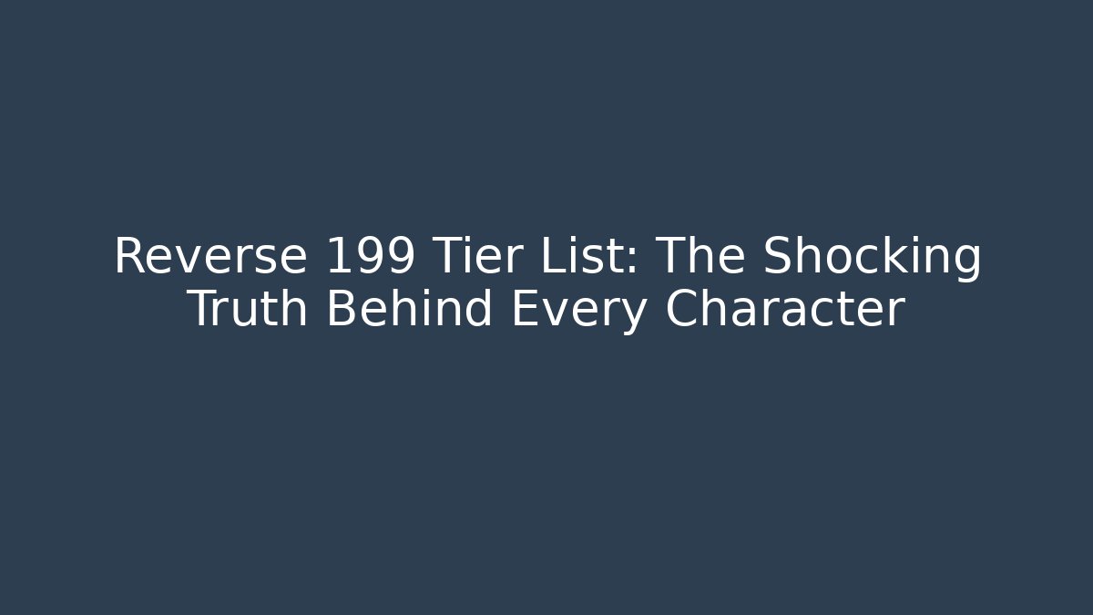 Reverse 199 Tier List: The Shocking Truth Behind Every Character