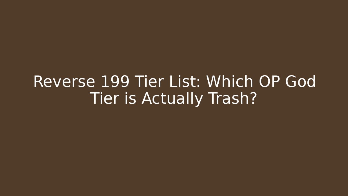 Reverse 199 Tier List: Which OP God Tier is Actually Trash?