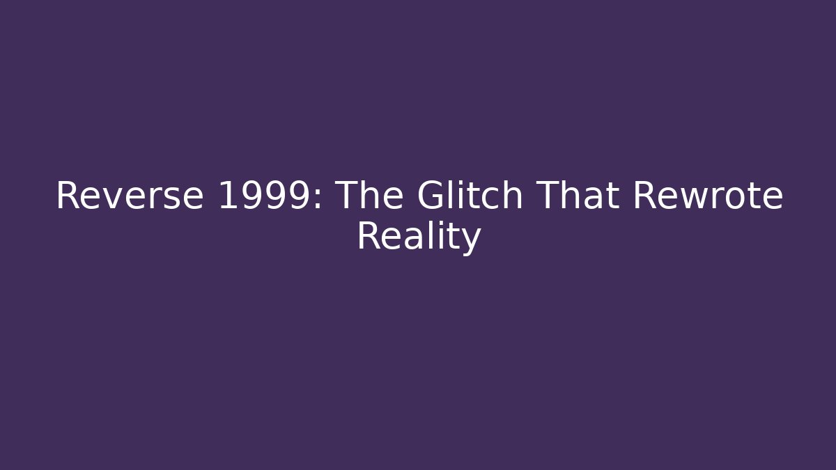 Reverse 1999: The Glitch That Rewrote Reality
