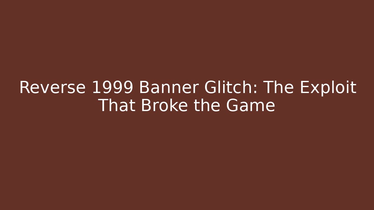 Reverse 1999 Banner Glitch: The Exploit That Broke the Game - Critter Realm