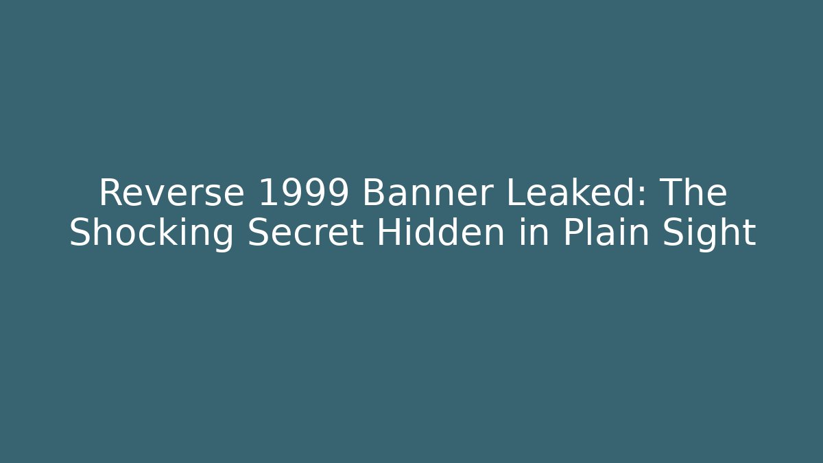 Reverse 1999 Banner Leaked: The Shocking Secret Hidden in Plain Sight