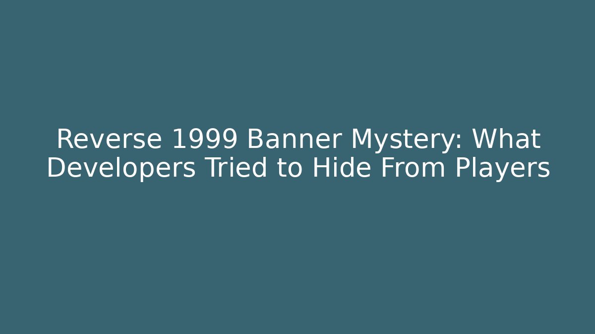 Reverse 1999 Banner Mystery: What Developers Tried to Hide From Players