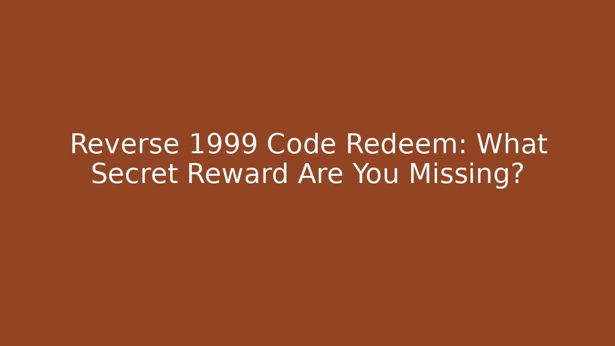 Reverse 1999 Code Redeem: What Secret Reward Are You Missing?
