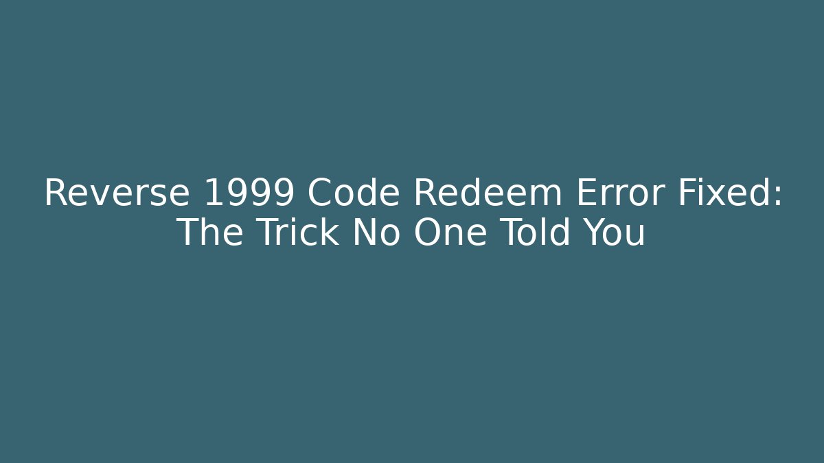 Reverse 1999 Code Redeem Error Fixed: The Trick No One Told You