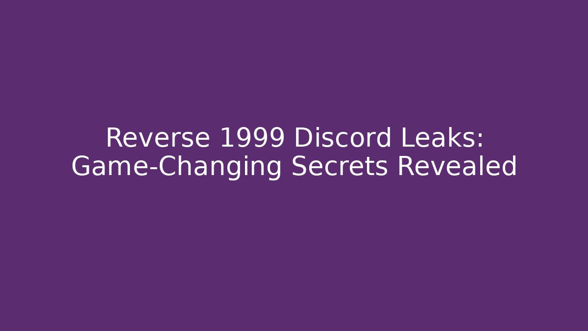 Reverse 1999 Discord Leaks: Game-Changing Secrets Revealed