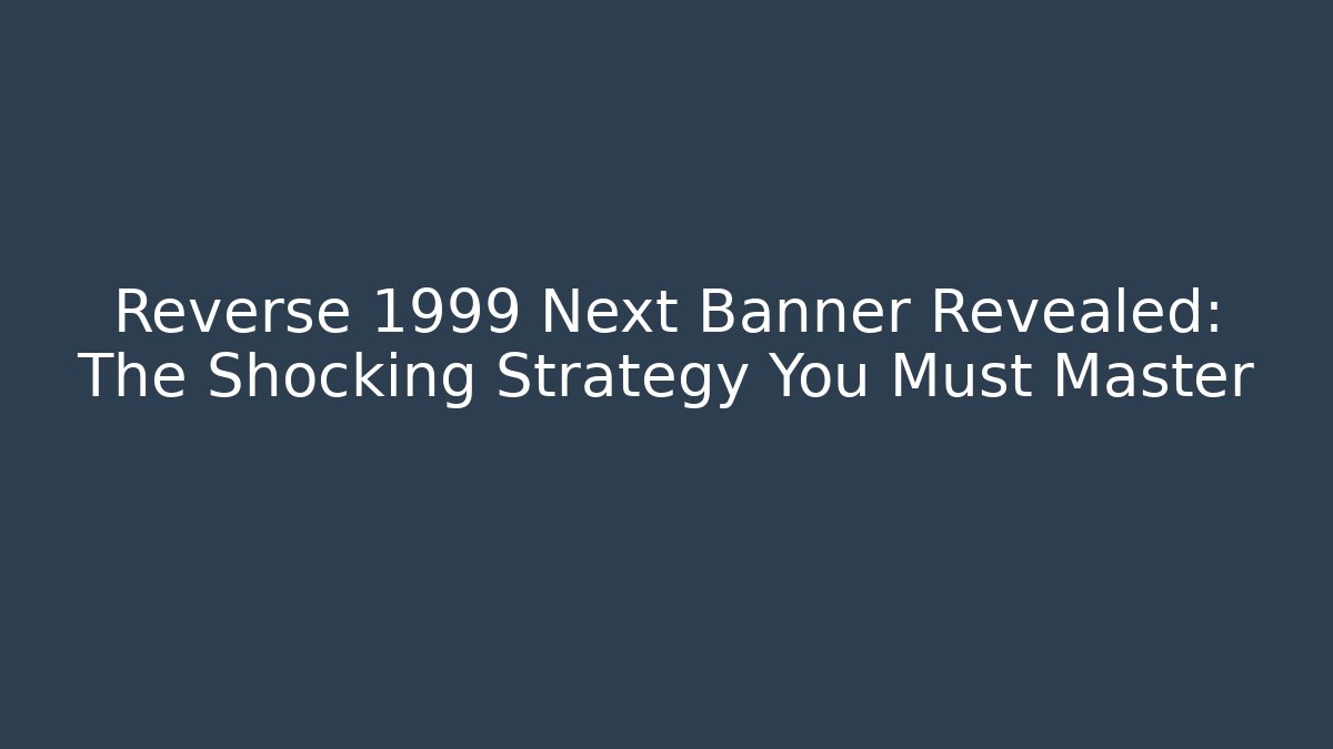 Reverse 1999 Next Banner Revealed: The Shocking Strategy You Must Master