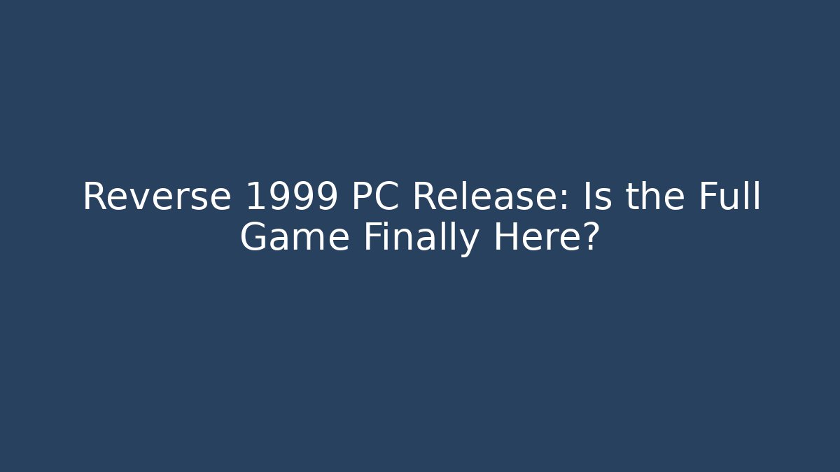 Reverse 1999 PC Release: Is the Full Game Finally Here?
