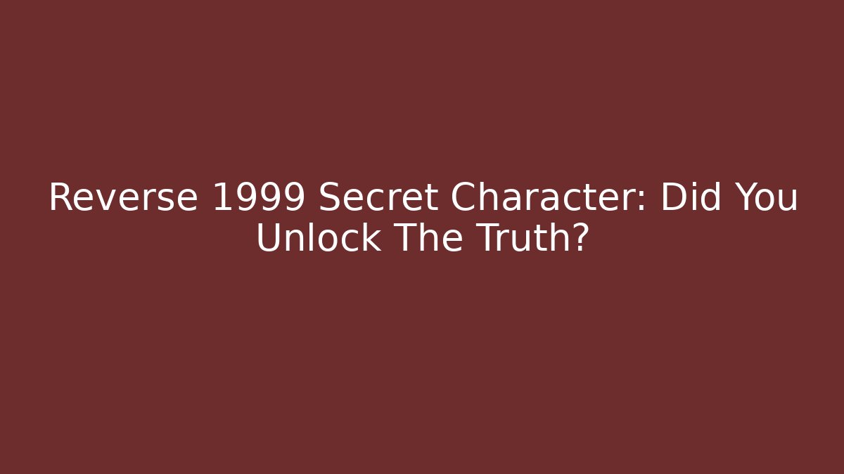 Reverse 1999 Secret Character: Did You Unlock The Truth?