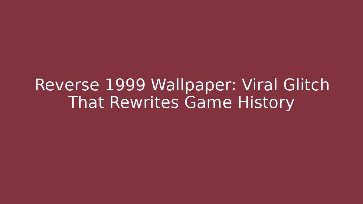Reverse 1999 Wallpaper: Viral Glitch That Rewrites Game History