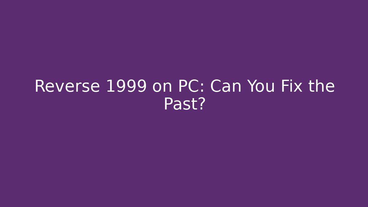 Reverse 1999 on PC: Can You Fix the Past?