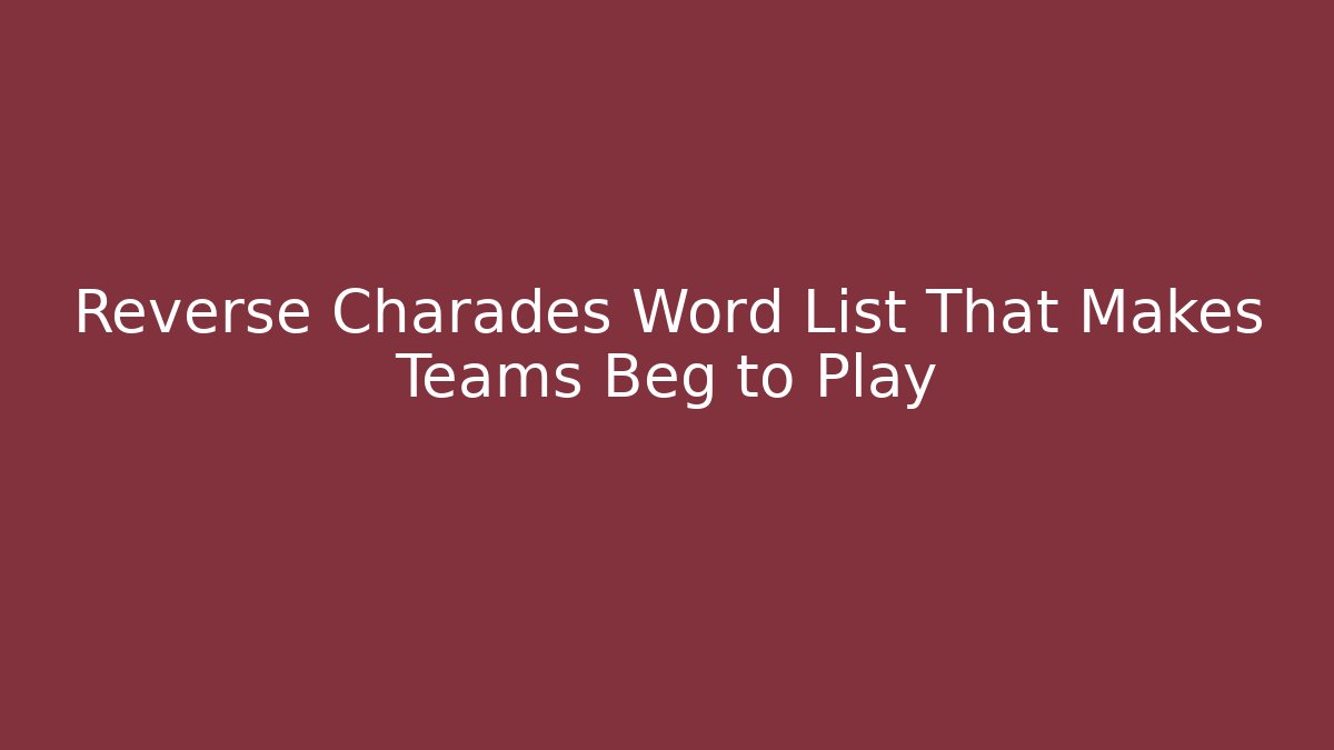 Reverse Charades Word List That Makes Teams Beg to Play