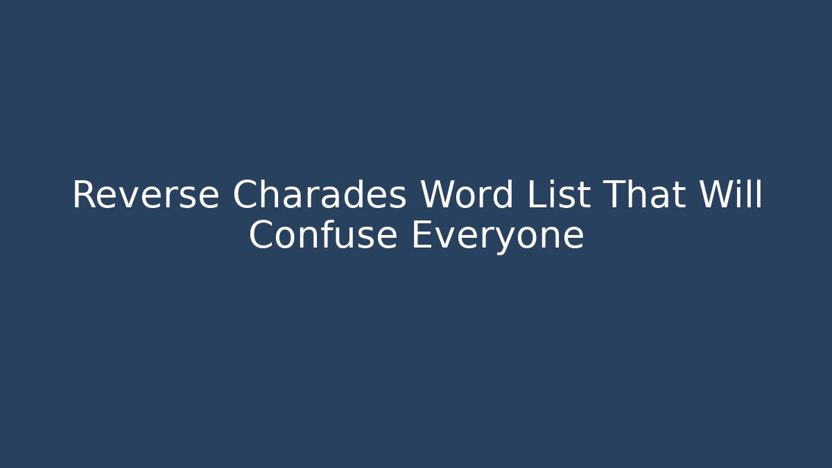 Reverse Charades Word List That Will Confuse Everyone