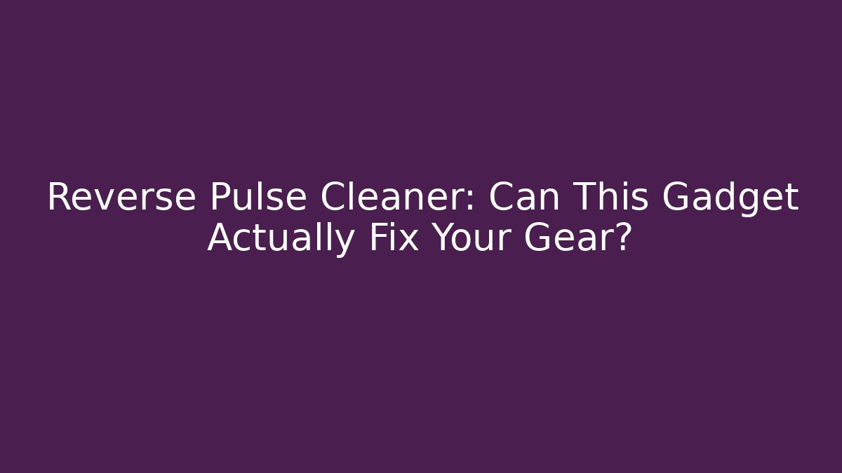 Reverse Pulse Cleaner: Can This Gadget Actually Fix Your Gear?