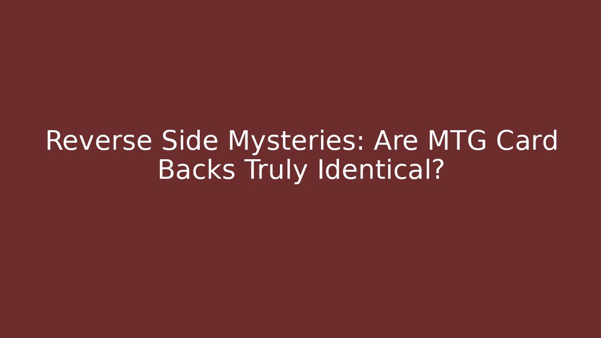 Reverse Side Mysteries: Are MTG Card Backs Truly Identical?