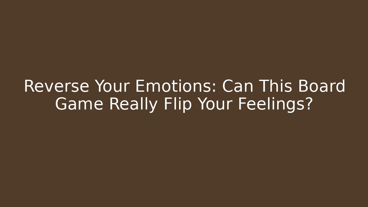 Reverse Your Emotions: Can This Board Game Really Flip Your Feelings?