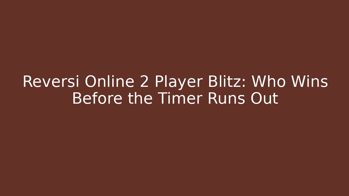 Reversi Online 2 Player Blitz: Who Wins Before the Timer Runs Out
