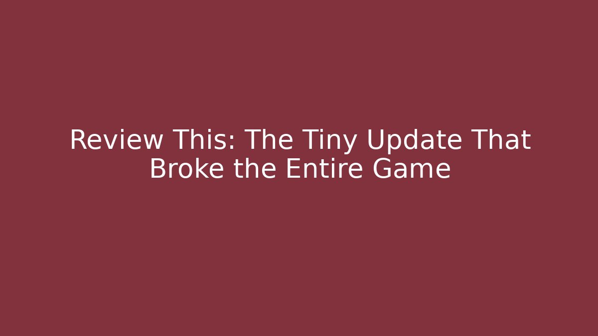 Review This: The Tiny Update That Broke the Entire Game