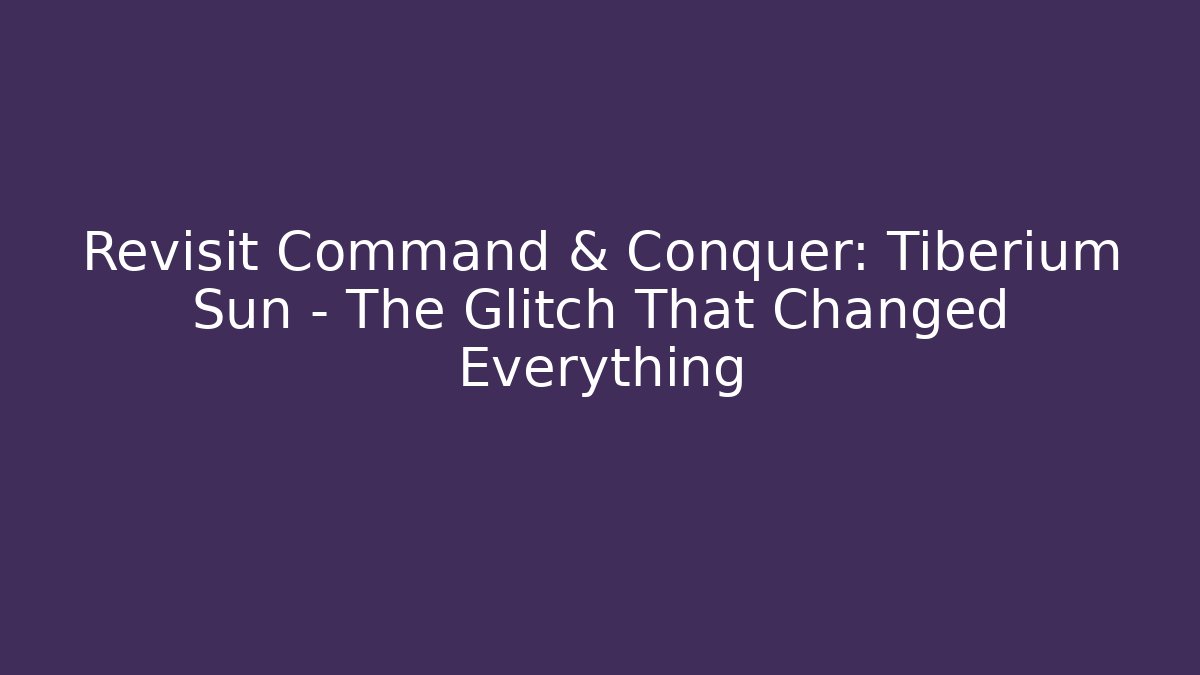 Revisit Command & Conquer: Tiberium Sun – The Glitch That Changed Everything