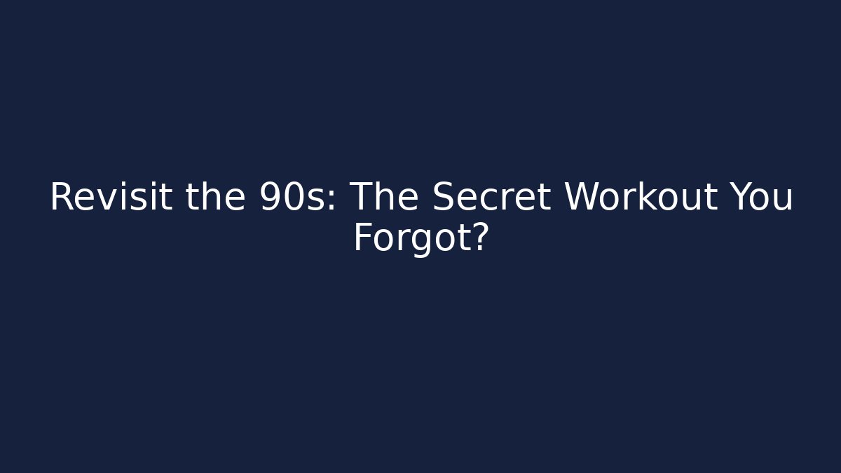 Revisit the 90s: The Secret Workout You Forgot?