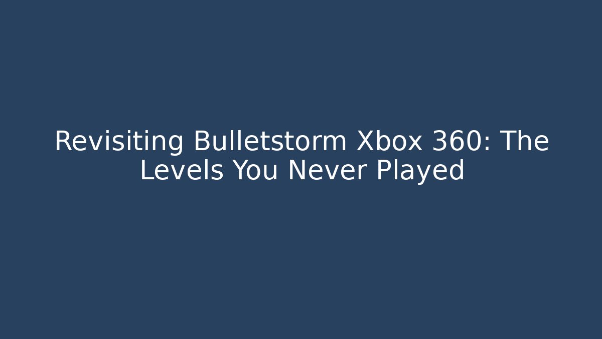 Revisiting Bulletstorm Xbox 360: The Levels You Never Played