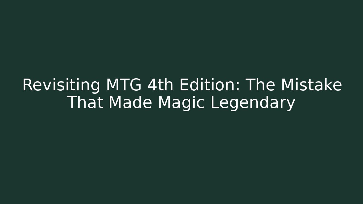 Revisiting MTG 4th Edition: The Mistake That Made Magic Legendary