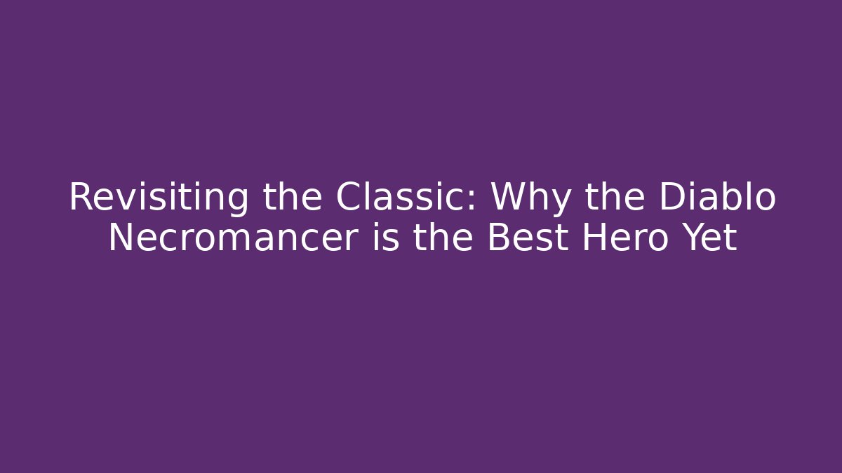 Revisiting the Classic: Why the Diablo Necromancer is the Best Hero Yet
