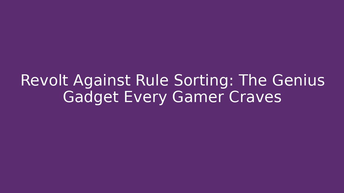 Revolt Against Rule Sorting: The Genius Gadget Every Gamer Craves
