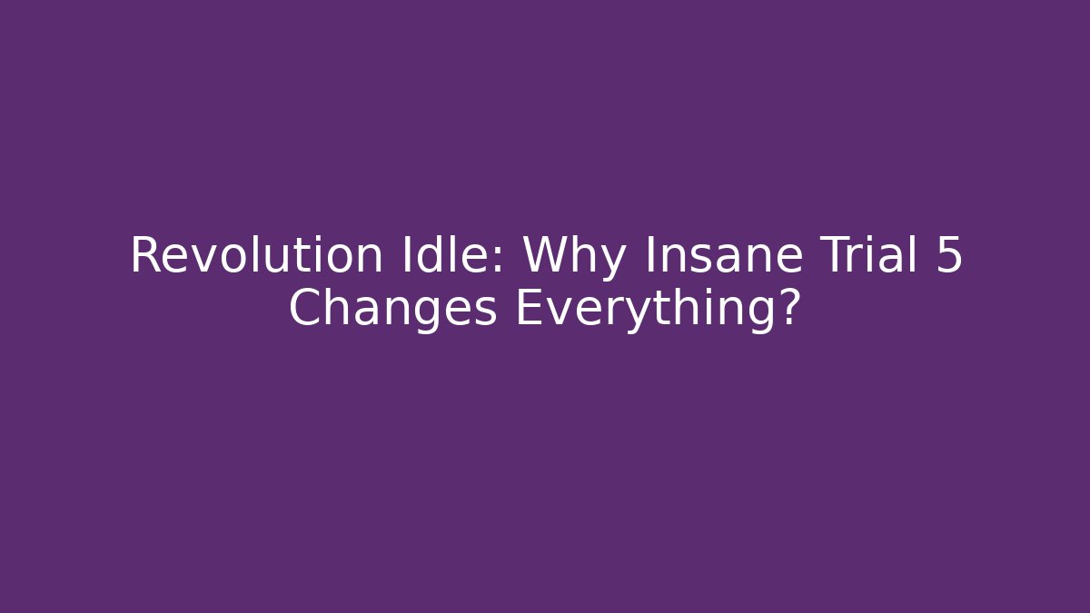 Revolution Idle: Why Insane Trial 5 Changes Everything?