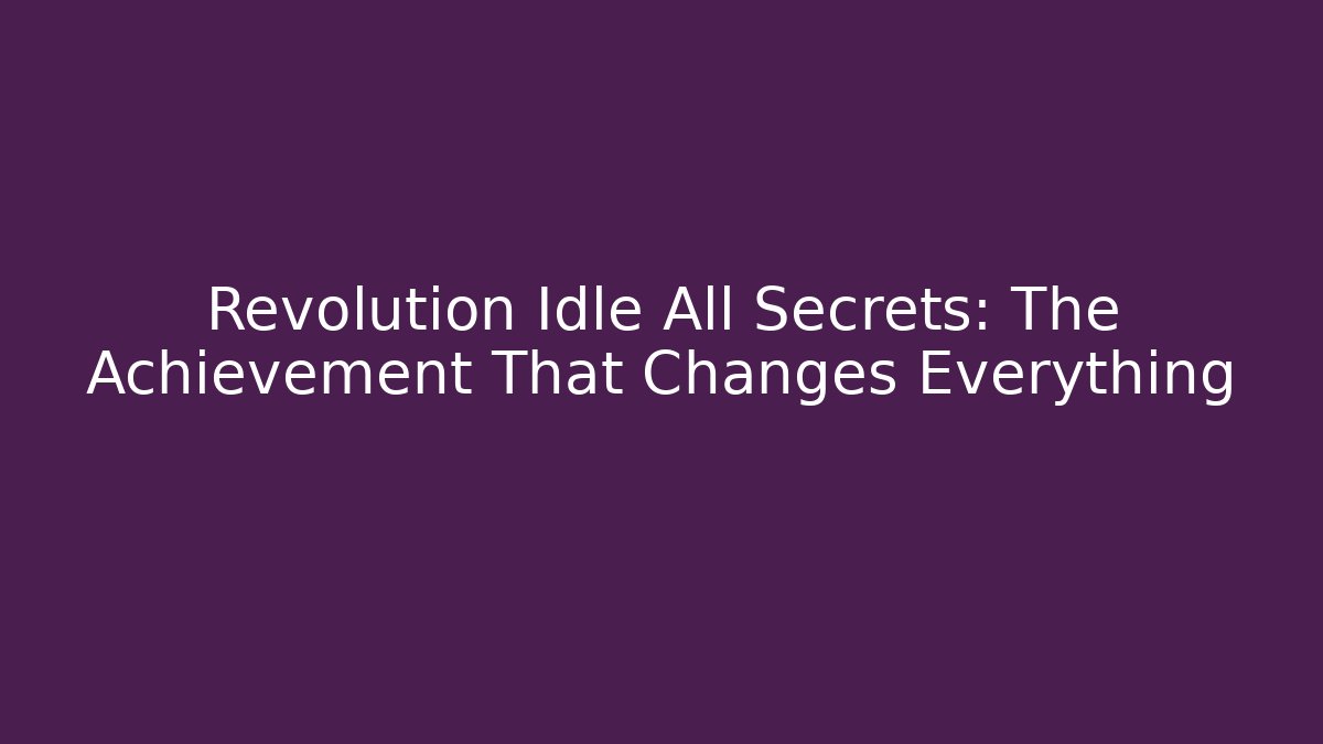 Revolution Idle All Secrets: The Achievement That Changes Everything