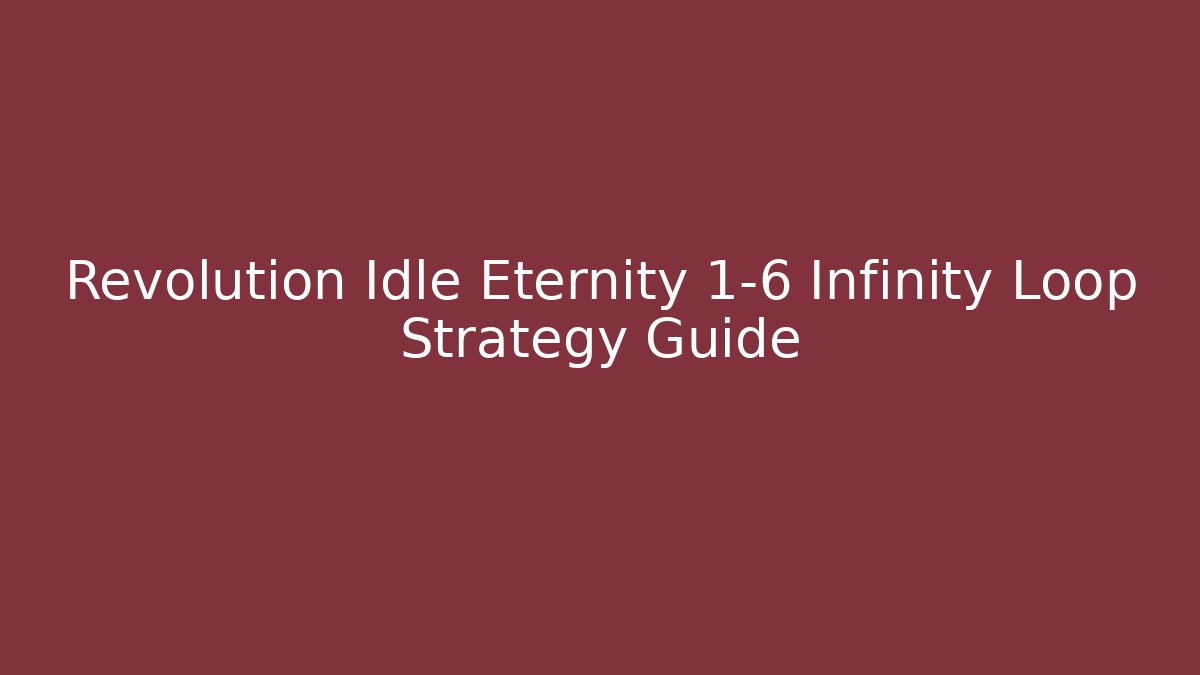 Revolution Idle Eternity 1-6 Infinity Loop Strategy Guide