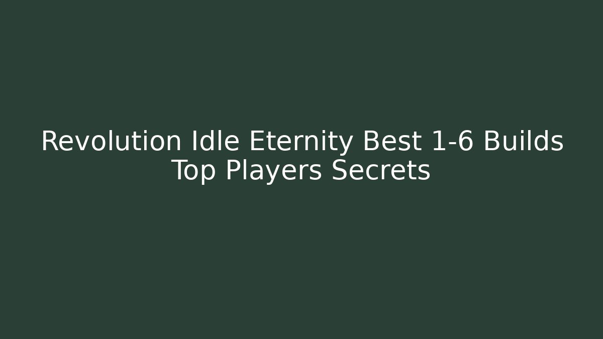 Revolution Idle Eternity Best 1-6 Builds Top Players Secrets