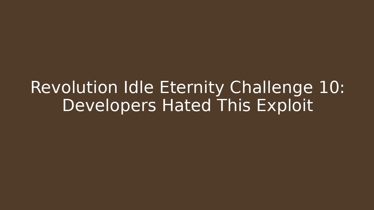Revolution Idle Eternity Challenge 10: Developers Hated This Exploit