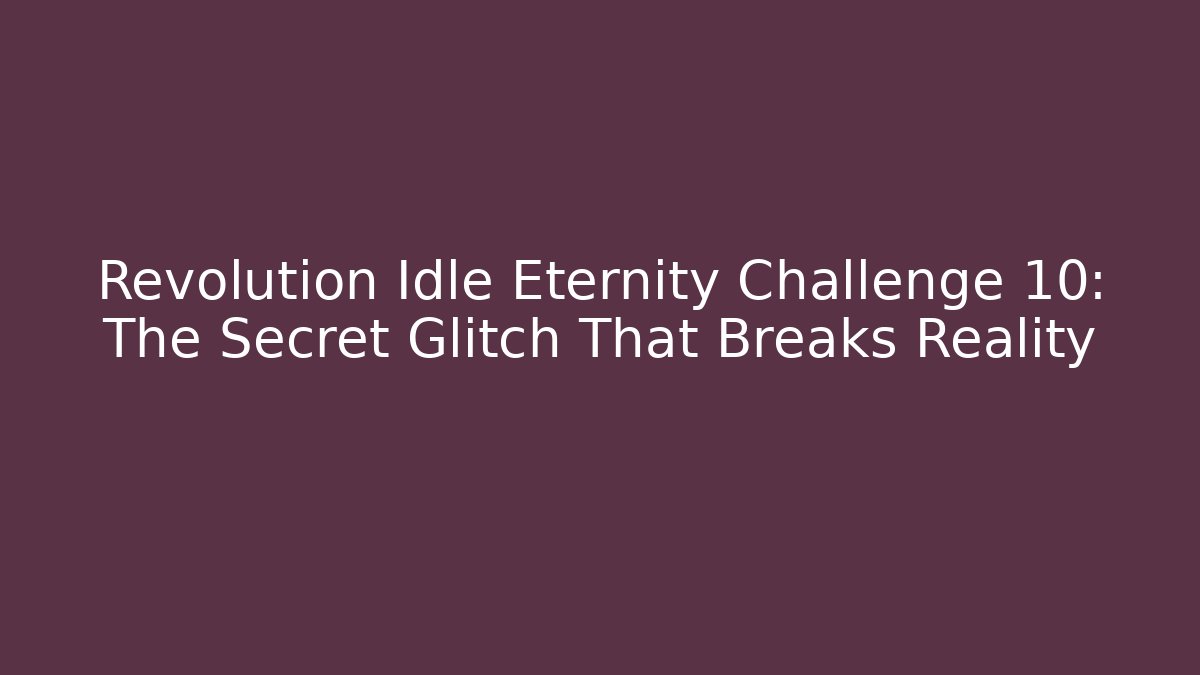 Revolution Idle Eternity Challenge 10: The Secret Glitch That Breaks Reality
