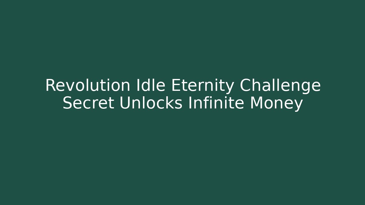 Revolution Idle Eternity Challenge Secret Unlocks Infinite Money