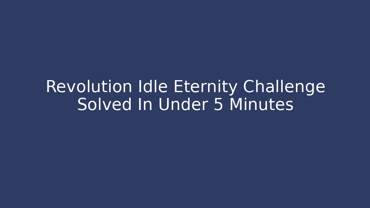 Revolution Idle Eternity Challenge Solved In Under 5 Minutes