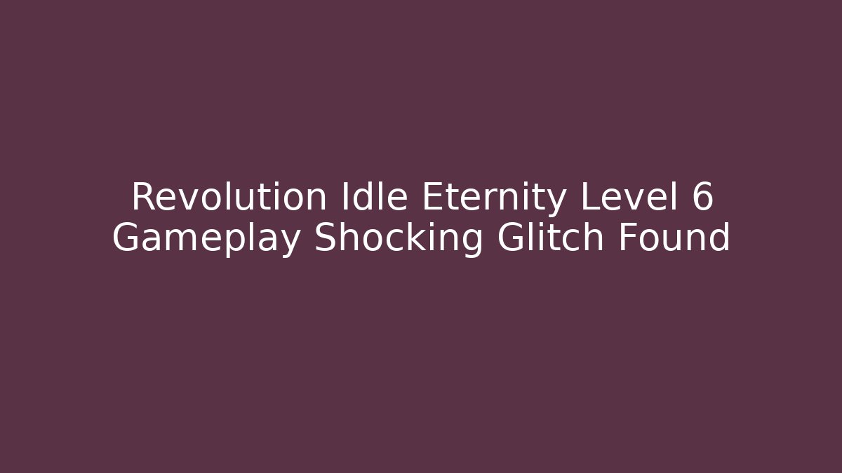 Revolution Idle Eternity Level 6 Gameplay Shocking Glitch Found
